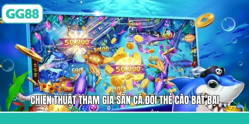Chiến thuật tham gia săn cá đổi thẻ cào bất bại